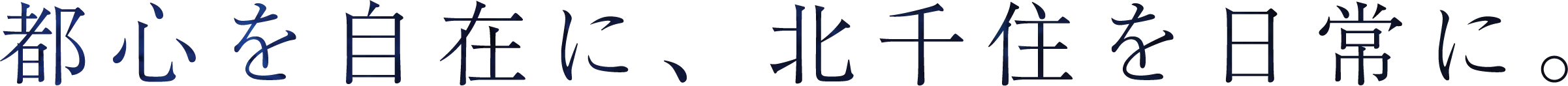 都心を自在に、北千住を日常に。