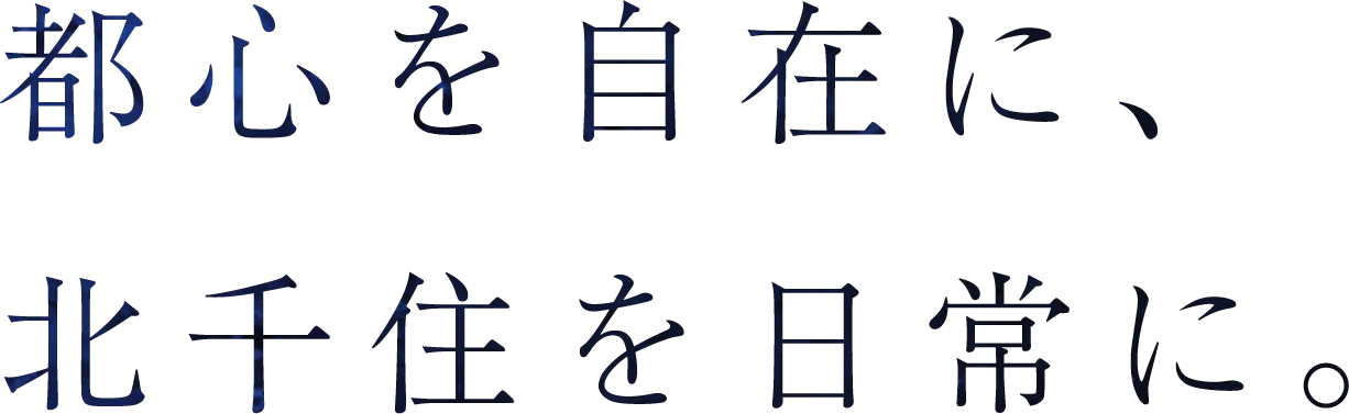 都心を自在に、北千住を日常に。