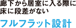 フルフラット設計廊下から居室に入る際に床に段差がない