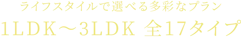 ライフスタイルで選べる多彩なプラン1LDK~3LDK全17タイプ